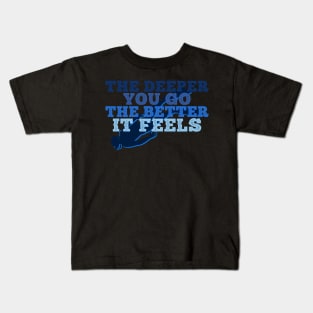 The Deeper You Go, The Better It Feels Kids T-Shirt